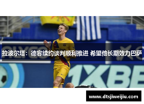 拉波尔塔：德容续约谈判顺利推进 希望他长期效力巴萨