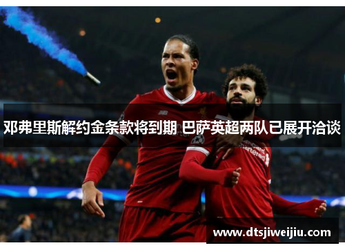 邓弗里斯解约金条款将到期 巴萨英超两队已展开洽谈