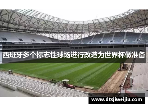 西班牙多个标志性球场进行改造为世界杯做准备